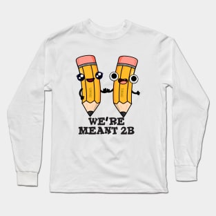 We're Meant 2B Cute Pencil Pun Long Sleeve T-Shirt